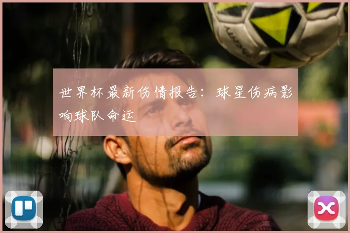 世界杯最新伤情报告：球星伤病影响球队命运