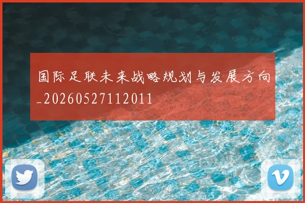 国际足联未来战略规划与发展方向_20260527112011