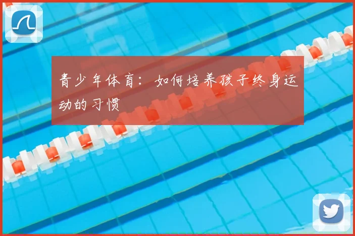 青少年体育：如何培养孩子终身运动的习惯