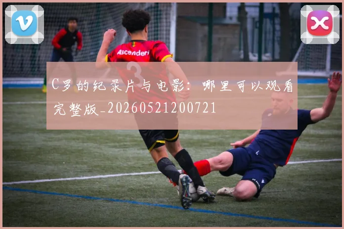 C罗的纪录片与电影：哪里可以观看完整版_20260521200721