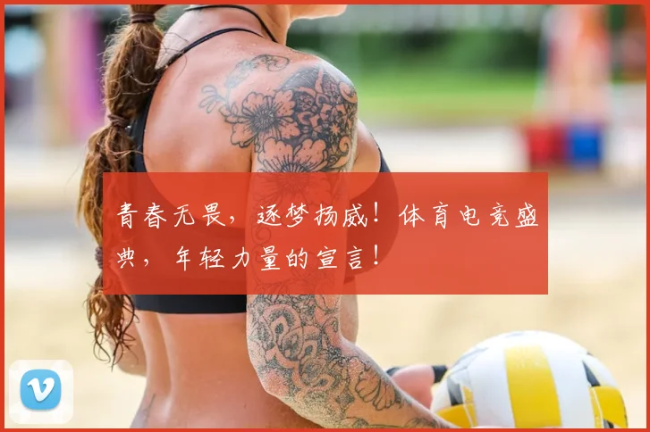 青春无畏，逐梦扬威！体育电竞盛典，年轻力量的宣言！