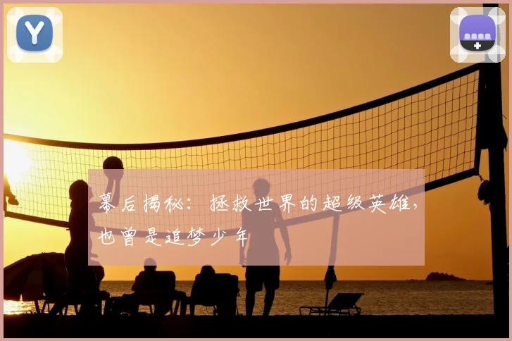 幕后揭秘：拯救世界的超级英雄，也曾是追梦少年