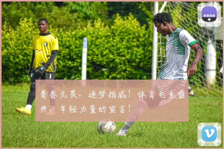 青春无畏，逐梦扬威！体育电竞盛典，年轻力量的宣言！