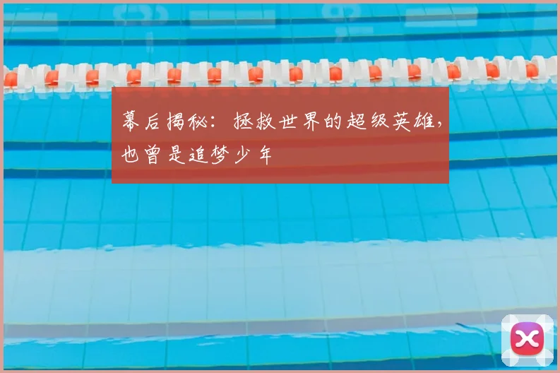 幕后揭秘：拯救世界的超级英雄，也曾是追梦少年
