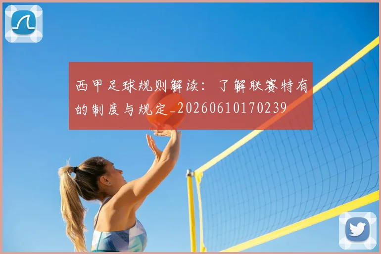 西甲足球规则解读：了解联赛特有的制度与规定_20260610170239
