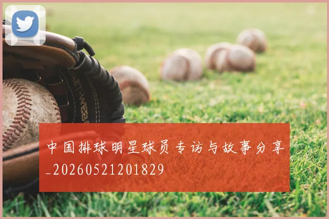中国排球明星球员专访与故事分享_20260521201829