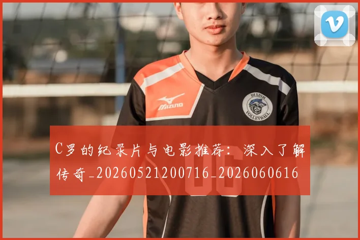 C罗的纪录片与电影推荐：深入了解传奇_20260521200716_20260606165430
