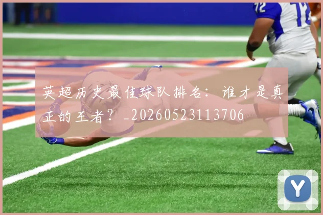 英超历史最佳球队排名：谁才是真正的王者？_20260523113706