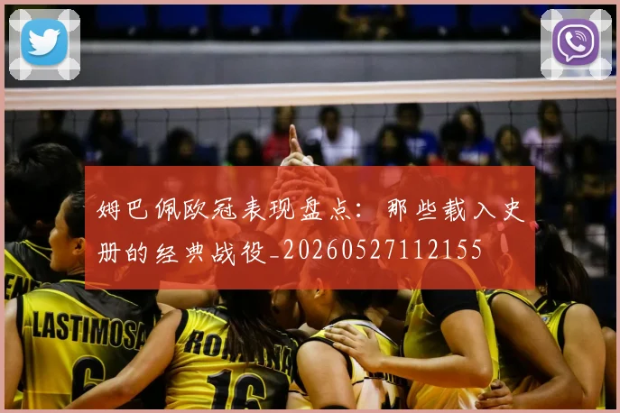 姆巴佩欧冠表现盘点：那些载入史册的经典战役_20260527112155