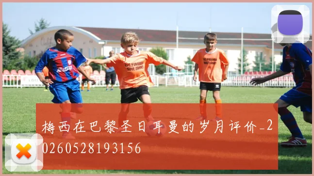 梅西在巴黎圣日耳曼的岁月评价_20260528193156
