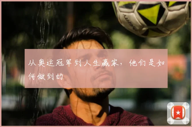 从奥运冠军到人生赢家，他们是如何做到的