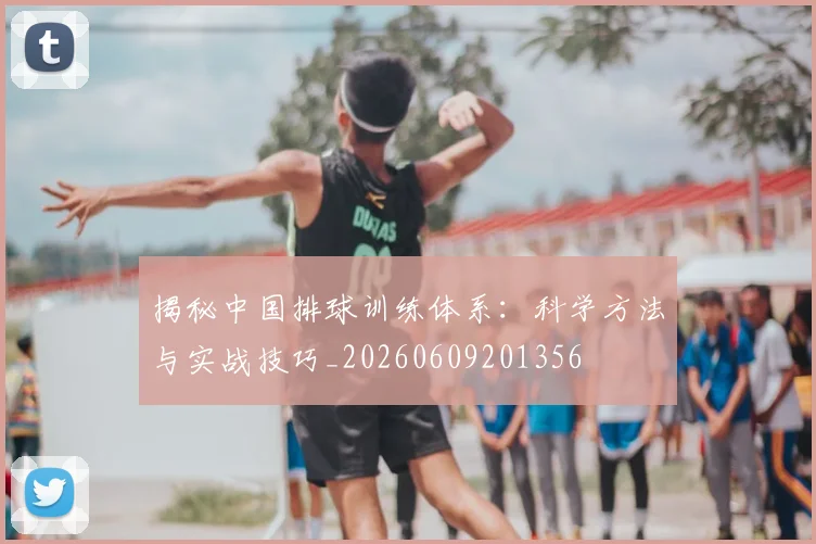 揭秘中国排球训练体系：科学方法与实战技巧_20260609201356