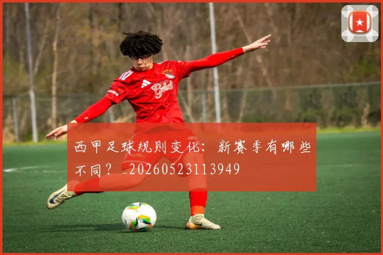 西甲足球规则变化：新赛季有哪些不同？_20260523113949