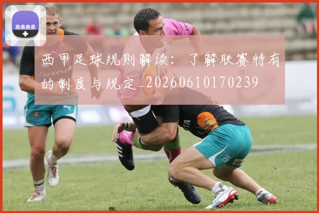 西甲足球规则解读：了解联赛特有的制度与规定_20260610170239