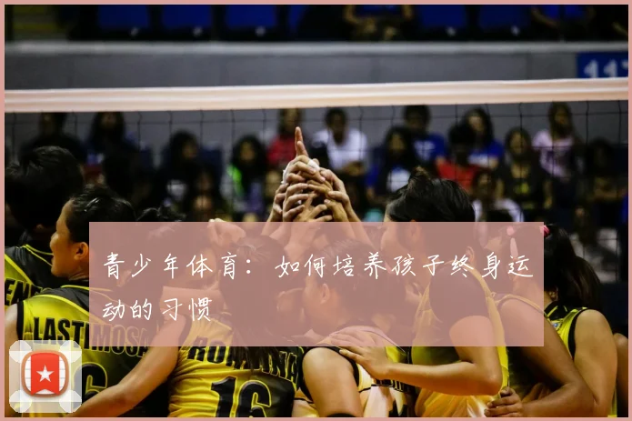 青少年体育：如何培养孩子终身运动的习惯