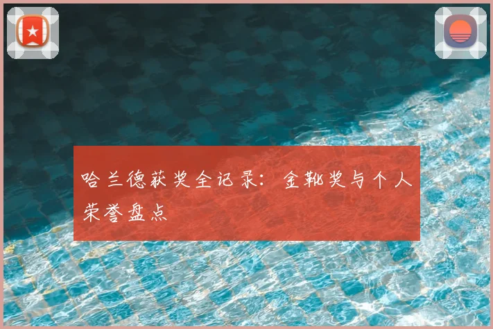 哈兰德获奖全记录：金靴奖与个人荣誉盘点